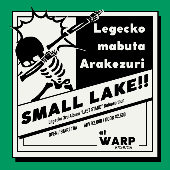 吉祥寺WARP presents 
「SMALL LAKE!!」
〜 Legecko 3rd Album "LAST STAND" Release tour 〜