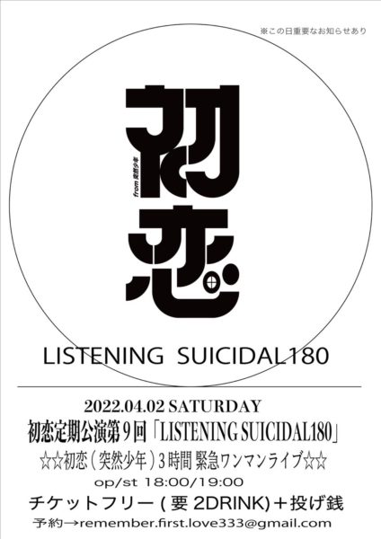 初恋(突然少年)定期公演 第9回
「LISTENING SUICIDAL180」
3時間緊急ワンマンライヴ