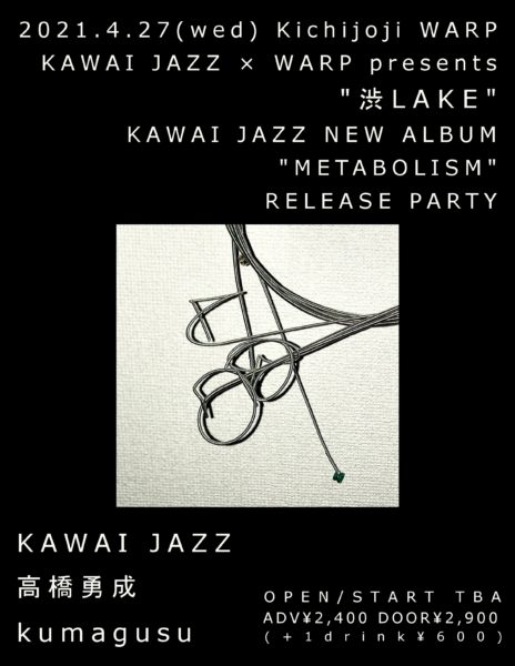 KAWAI JAZZ × 吉祥寺WARP presents
「渋LAKE」
KAWAI JAZZ NEW ALBUM  " METABOLISM " RELEASE PARTY