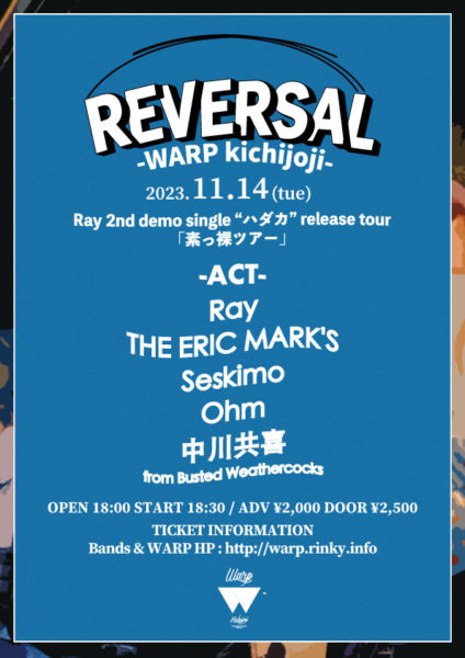 吉祥寺WARP presents.
「 REVERSAL 」
Ray 2nd demo single ”ハダカ” release tour